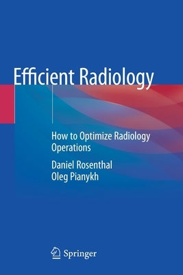 Efficient Radiology: How to Optimize Radiology Operations by Rosenthal, Daniel
