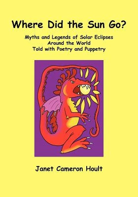Where Did the Sun Go? Myths and Legends of Solar Eclipses Around the World Told with Poetry and Puppetry by Hoult, Janet Cameron
