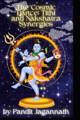 The Cosmic Dance: Tithi and Nakshatra Synergies by Jagannath, Pandit