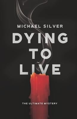 Dying to Live: The Ultimate Mystery by Silver, Michael