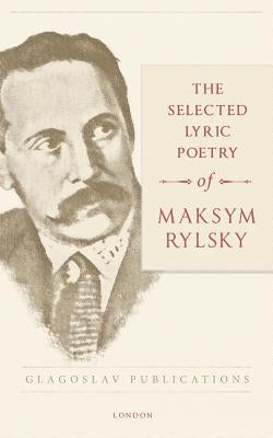 The Selected Lyric Poetry Of Maksym Rylsky by Rylsky, Maksym