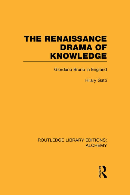 The Renaissance Drama of Knowledge: Giordano Bruno in England by Gatti, Hilary