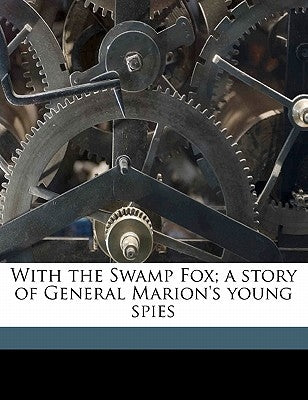 With the Swamp Fox; A Story of General Marion's Young Spies by Otis, James