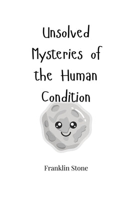 Unsolved Mysteries of the Human Condition by Stone, Franklin
