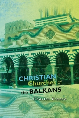 Christian Churches of the Balkans by Frazee, Charles