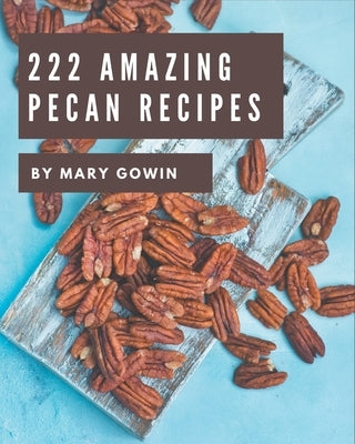 222 Amazing Pecan Recipes: Welcome to Pecan Cookbook by Gowin, Mary