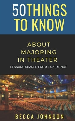 50 Things to Know About Majoring in Theater: Lessons Shared From Experience by To Know, 50 Things