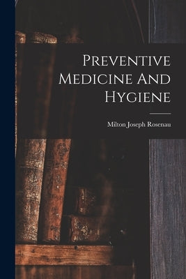Preventive Medicine And Hygiene by Rosenau, Milton Joseph
