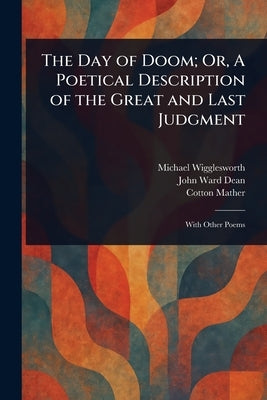 The Day of Doom; Or, A Poetical Description of the Great and Last Judgment by Wigglesworth, Michael