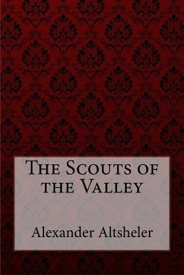 The Scouts of the Valley Joseph Alexander Altsheler by Benitez, Paula