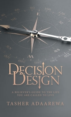 Decision Design: A Believer's Guide to the Life You Are Called to Live by Adaarewa, Tasher