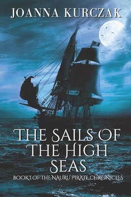 The Sails Of The High Seas: Book I Of The Nauru Pirate Chronicles by Kurczak, Joanna