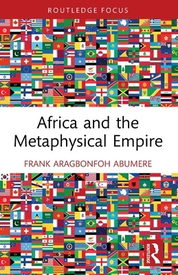 Africa and the Metaphysical Empire by Abumere, Frank Aragbonfoh