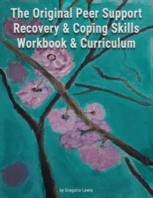 The Original Peer Support Recovery & Coping Skills Workbook & Currciculum by Lewis, Gregorio