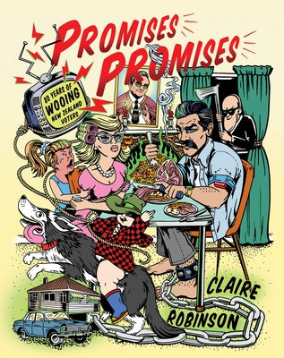 Promises, Promises: Eighty Years of Wooing the New Zealand Voter by Robinson, Claire