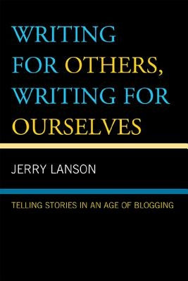 Writing for Others, Writing for Ourselves: Telling Stories in an Age of Blogging by Lanson, Jerry