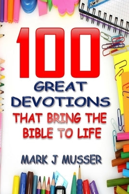 100 Great Devotions that Bring the Bible to Life by Musser, Mark J.