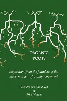Organic Roots - Inspiration from the Founders of the Modern Organic Farming Movement by Vincent, Priya