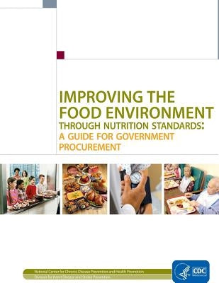 Improving the Food Environment Through Nutrition Standards: A Guide for Government Procurement by And Prevention, Centers for Disease Cont
