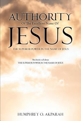 Authority Of The Excellent Name Of Jesus by Akparah, Humphrey O.