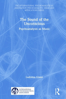 The Sound of the Unconscious: Psychoanalysis as Music by Grassi, Ludovica