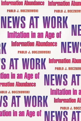 News at Work: Imitation in an Age of Information Abundance by Boczkowski, Pablo J.
