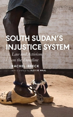 South Sudan's Injustice System: Law and Activism on the Frontline by Ibreck, Rachel