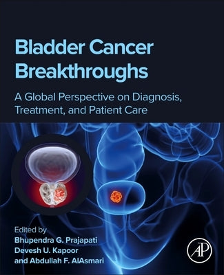 Bladder Cancer Breakthroughs: A Global Perspective on Diagnosis, Treatment, and Patient Care by Prajapati, Bhupendra G.