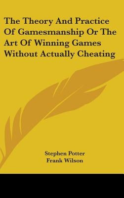 The Theory And Practice Of Gamesmanship Or The Art Of Winning Games Without Actually Cheating by Potter, Stephen