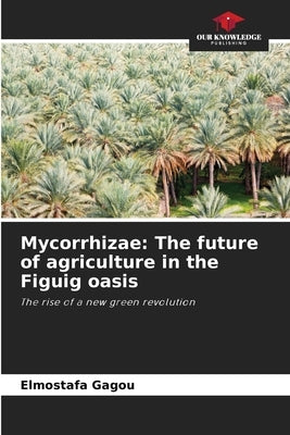 Mycorrhizae: The future of agriculture in the Figuig oasis by Gagou, Elmostafa