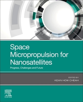 Space Micropropulsion for Nanosatellites: Progress, Challenges and Future by Cheah, Kean How
