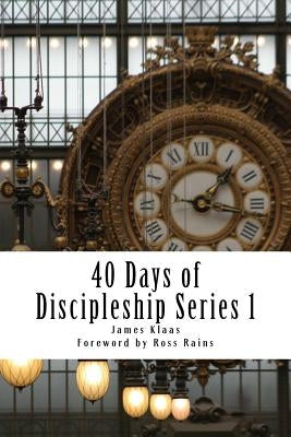 40 Days of Discipleship Series 1: The DNA of Discipleship by Klaas, James H.