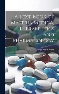 A Text-Book of Materia Medica, Therapeutics and Pharmacology by Butler, George Frank