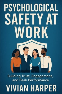 Psychological Safety at Work: Building Trust, Engagement, and Peak Performance: Strategies for Cultivating Safe, Motivated, and High-Impact Teams by Schwartz, Alice