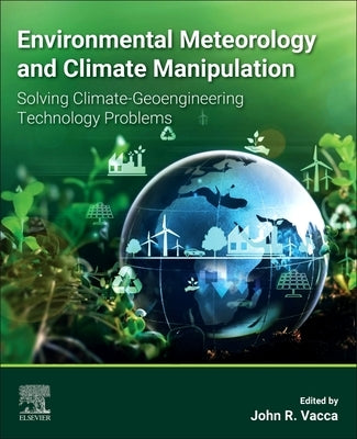 Environmental Meteorology and Climate Manipulation: Solving Climate-Geoengineering Technology Problems by R. Vacca, John
