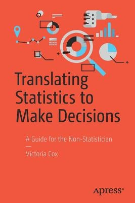 Translating Statistics to Make Decisions: A Guide for the Non-Statistician by Cox, Victoria