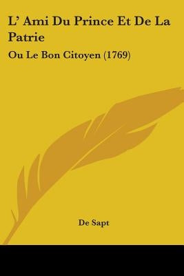 L' Ami Du Prince Et De La Patrie: Ou Le Bon Citoyen (1769) by de Sapt