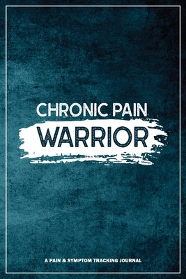 Chronic Pain Warrior: A Pain & Symptom Tracking Journal for Chronic Pain & Illness by Press, Wellness Warrior