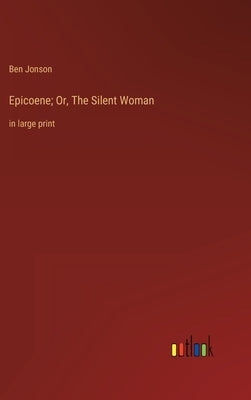 Epicoene; Or, The Silent Woman: in large print by Jonson, Ben