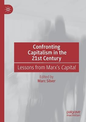 Confronting Capitalism in the 21st Century: Lessons from Marx's Capital by Silver, Marc