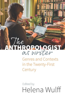 The Anthropologist as Writer: Genres and Contexts in the Twenty-First Century by Wulff, Helena