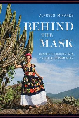 Behind the Mask: Gender Hybridity in a Zapotec Community by Mirandé, Alfredo