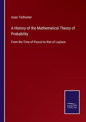 A History of the Mathematical Theory of Probability: From the Time of Pascal to that of Laplace by Todhunter, Issac
