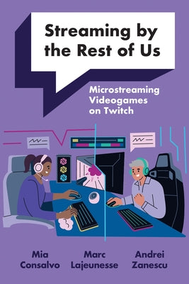 Streaming by the Rest of Us: Microstreaming Videogames on Twitch by Consalvo, Mia