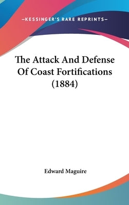 The Attack And Defense Of Coast Fortifications (1884) by Maguire, Edward