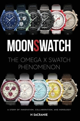 MoonSwatch: The Omega x Swatch Phenomenon A Story of Innovation, Collaboration, and Horology by Sacranie, H.
