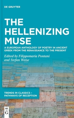 The Hellenizing Muse: A European Anthology of Poetry in Ancient Greek from the Renaissance to the Present by Pontani, Filippomaria