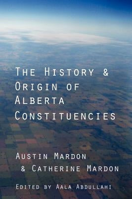 The History and Origin of Alberta Constituencies by Mardon, Austin