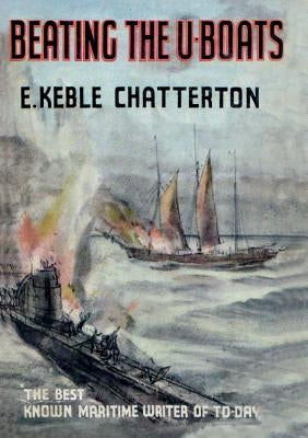 Beating the U-Boats 1917-18 by Keble Chatterton, E.