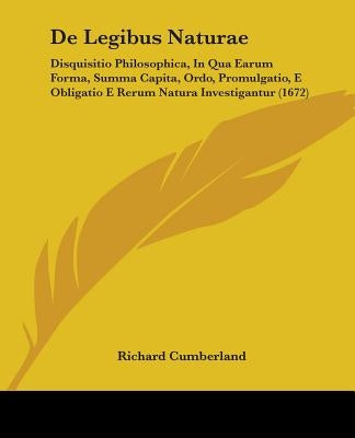 de Legibus Naturae: Disquisitio Philosophica, in Qua Earum Forma, Summa Capita, Ordo, Promulgatio, E Obligatio E Rerum Natura Investigantu by Cumberland, Richard